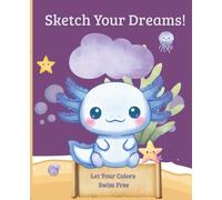 Sketch Your Dreams: Let Your Colors Swim Free (Axolotl’s Underwater Adventures)