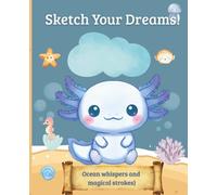 Sketch Your Dreams!: Ocean whispers and magical strokes) (Axolotl’s Underwater Adventures)