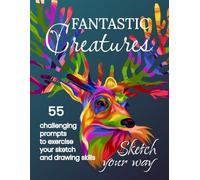 Sketch Your Way: Fantastic Creatures: The Sketch / Drawing Prompt Book for Imaginative Teens and Adults