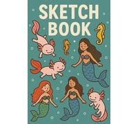 Sketchbook: Drawing notebook with Axolotls, Mermaids and Seahorses: 6 X 9 inch, 110 Pages, A Fun Notebook for Sketching, Doodling, and Jotting Down Ideas!