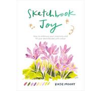 Sketchbook Joy: How to embrace your creativity and fill your sketchbooks with colour (Painting)