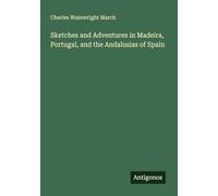 Sketches and Adventures in Madeira, Portugal, and the Andalusias of Spain