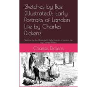Sketches by Boz (Illustrated): Early Portraits of London Life by Charles Dickens: Sketches by Boz (Illustrated): Early Portraits of London Life by Charles Dickens