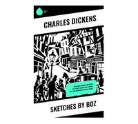 Sketches by Boz: Victorian London Sketches of Street Characters, Urban Life, and Humorous Social Satire