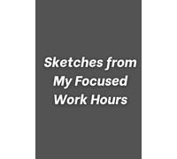 Sketches from My Focused Work Hours: Funny Lined Notebook for Work, Gag Gift, Boss, Office, Secret Santa Gift for Coworker