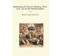 Sketches of Church History, from A.D. 33 to the Reformation (Classic Books)