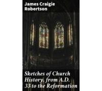 Sketches Of Church History From A.d. 33 To The Reformation (ebook)
