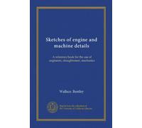 Sketches of engine and machine details: A reference book for the use of engineers, draughtsmen, mechanics
