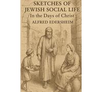 SKETCHES OF JEWISH SOCIAL LIFE (Annotated Edition): In the Days of Christ