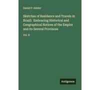 Sketches of Residence and Travels in Brazil: Embracing Historical and Geographical Notices of the Empire and its Several Provinces: Vol. II
