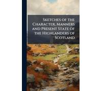 Sketches of the Character, Manners and Present State of the Highlanders of Scotland
