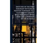 Sketches of the First Emigrant Settlers in Newton Township, Old Gloucester County, West New Jersey. [With Maps and a Portrait of the Author.]