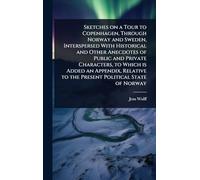Sketches on a Tour to Copenhagen, Through Norway and Sweden, Interspersed With Historical and Other Anecdotes of Public and Private Characters, to ... to the Present Political State of Norway