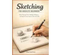 Sketching for Absolute Beginners: Basic Drawing Tools, Shading Techniques, and Simple Exercises to Improve Observation Skills
