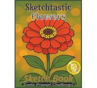 Sketchtastic Flowers Sketchbook: Common and Exotic Flower Prompt Challenge Sketchbook