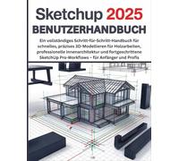 SketchUp 2025 Benutzerhandbuch: Ein vollständiges Schritt-für-Schritt-Handbuch für schnelles, präzises 3D-Modellieren für Holzarbeiten, professionelle ... Pro-Workflows - für Anfänger und Profis