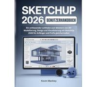 SKETCHUP 2026 BENUTZERHANDBUCH: Ein umfassender Leitfaden zum Meistern von 3D-Modellierung, Design und Visualisierung mit SketchUp 2026 für Anfänger und Profis gleichermaßen