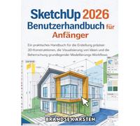 SketchUp 2026 Benutzerhandbuch für Anfänger: Ein praktisches Handbuch für die Erstellung präziser 3D-Konstruktionen, die Visualisierung von Ideen und ... grundlegender Modellierungs-Workflows