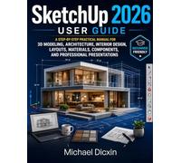 SketchUp 2026 User Guide: A Step-by-Step Practical Manual for 3D Modeling, Architecture, Interior Design, Layouts, Materials, Components, and Professional Presentations