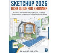 Sketchup 2026 User Guide For Beginner: A Practical Handbook for Building Accurate 3D Designs, Visualizing Ideas, and Mastering Essential Modeling Workflows