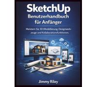 SketchUp Benutzerhandbuch für Anfänger: Meistern Sie 3D-Modellierung, Designwerkzeuge und Kollaborationsfunktionen. (CADzenith Success Guides)