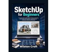 SketchUp for Beginners: A Complete Step-by-Step Guide to Architectural Modeling, Interior Design, 3D Visualization, Layout Drawings, Components, Materials, and Rendering