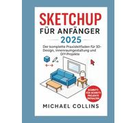 SketchUp für Anfänger 2025: Der komplette praktische Leitfaden für 3D-Design, Innenraumgestaltung und DIY-Projekte (CAD-Lernreihe der nächsten Generation)
