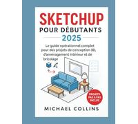 SketchUp pour les débutants 2025: Le guide pratique complet de la conception 3D, des aménagements intérieurs et des projets de bricolage (série d'apprentissage CAO de nouvelle génération)
