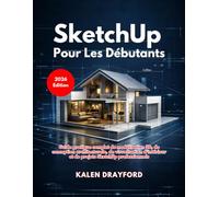 SketchUp Pour Les Débutants (Édition 2026): Guide pratique complet de modélisation 3D, de conception architecturale, de visualisation d'intérieur et de projets SketchUp professionnels