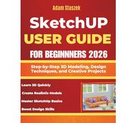 SKETCHUP USER GUIDE FOR BEGINNERS 2026: Step-by-Step 3D Modeling, Design Techniques, and Creative Projects