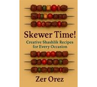 Skewer Time! Creative Shashlik Recipes for Every Occasion: The Ultimate Guide to Skewer Happiness