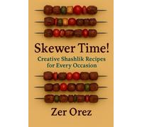 Skewer Time! Creative Shashlik Recipes for Every Occasion: The Ultimate Guide to Skewer Happiness