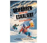 Ski fahren war die Idee. Eskaliert ist es von allein.: 56 gnadenlose Challenges für Ski, Snowboard- & Aprés-Ski Legenden.