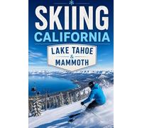 Skiing California: Lake Tahoe & Mammoth: The Complete Guide to West Coast Slopes, Resorts, and Backcountry Adventures