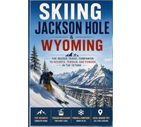 Skiing Jackson Hole & Wyoming: The Insider Travel Companion to Resorts, Terrain, and Powder in the Tetons
