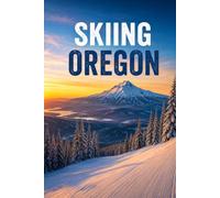 Skiing Oregon: Mt. Bachelor, Mt. Hood, and the Cascades: A Complete Guide to the Oregon Ski Season