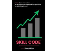 Skill Code: From Zero to Pro | A Simple System for Mastering New Skills and Lifelong Growth
