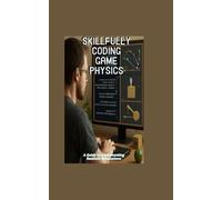 SKILLFULLY CODING GAME PHYSICS: A Guide to Implementing Realistic Simulations