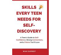Skills Every Teen Needs for Self-Discovery: A Teen's Guide to Self-Confidence, Strong Connections, and a Future You’ll Love