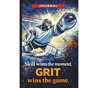 Skills Win The Moment - Grit Wins The Game: Goalie Practice Log Journal