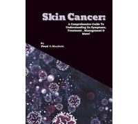 Skin Cancer: A Comprehensive Guide To Understanding Its Symptoms, Treatment , Management & More!