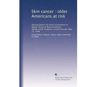 Skin cancer : older Americans at risk: Hearing before the Select Committee on Aging, House of Representatives, Ninety-ninth Congress, second session, May 21, 1986