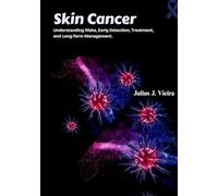 Skin Cancer: Understanding Risks, Early Detection, Treatment, and Long-Term Management.