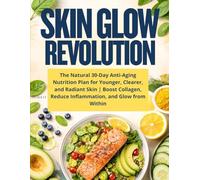 Skin Glow Revolution: The Natural 30-Day Anti-Aging Nutrition Plan for Younger, Clearer, and Radiant Skin | Boost Collagen, Reduce Inflammation, and Glow from Within