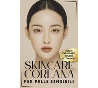 SKINCARE COREANA: Il Metodo K-Beauty in 10 Step per PELLE SENSIBILE / Rinforza la Tua Barriera e Ottieni un anti-age intelligente / Pelle più calma, ... BELLEZZA CONSAPEVOLE a cura di Agata Agosta)