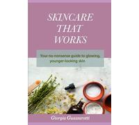 Skincare That Works: Your no-nonsense guide to glowing, younger-looking skin