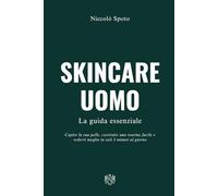 SKINCARE UOMO - La Guida Essenziale: Capire la tua pelle, costruire una routine facile e vederti meglio in soli 3 minuti al giorno