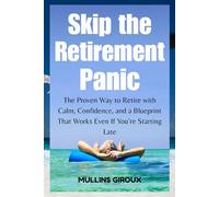 Skip the Retirement Panic: The Proven Way to Retire with Calm, Confidence, and a Blueprint that Works Even if You’re Starting Late