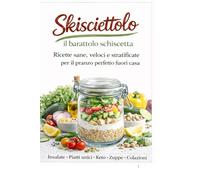 Skiscettolo - Il Barattolo Schiscetta: Ricette sane, veloci e stratificate per il pranzo fuori casa