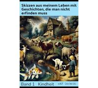 Skizzen aus meinem Leben mit Geschichten, die man nicht erfinden muss: Buch 1 Kindheit